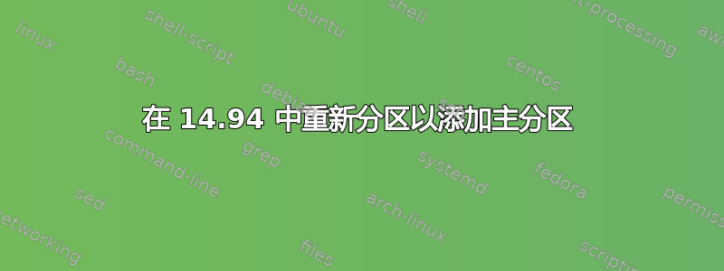 在 14.94 中重新分区以添加主分区