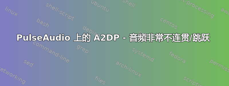 PulseAudio 上的 A2DP - 音频非常不连贯/跳跃