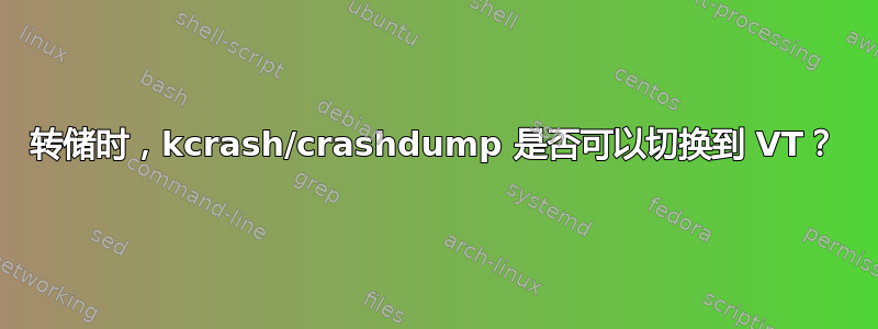 转储时，kcrash/crashdump 是否可以切换到 VT？