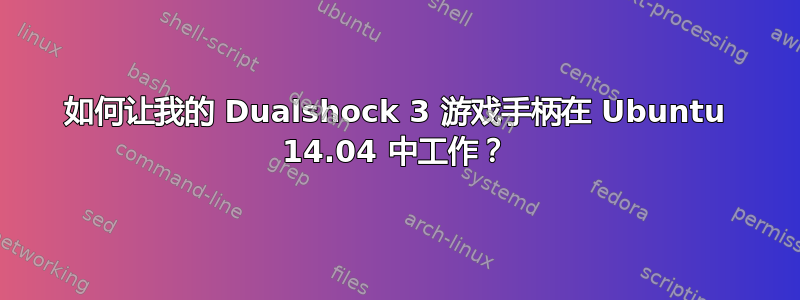 如何让我的 Dualshock 3 游戏手柄在 Ubuntu 14.04 中工作？