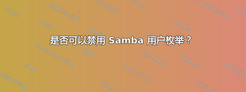 是否可以禁用 Samba 用户枚举？