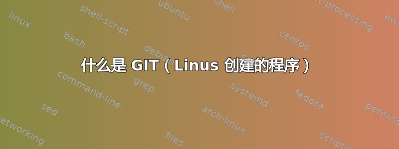 什么是 GIT（Linus 创建的程序）