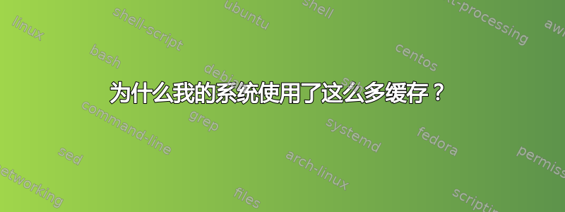 为什么我的系统使用了这么多缓存？