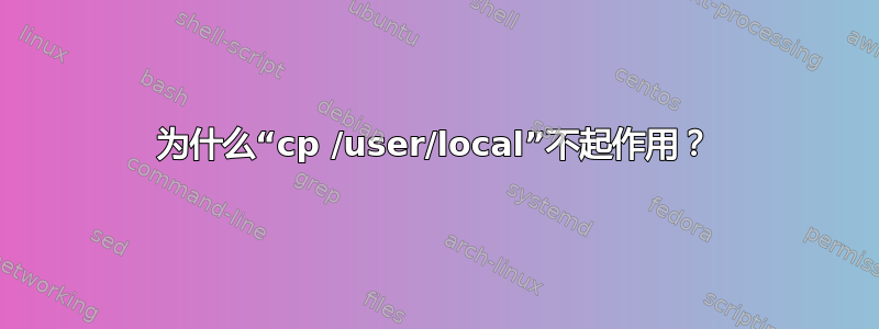 为什么“cp /user/local”不起作用？