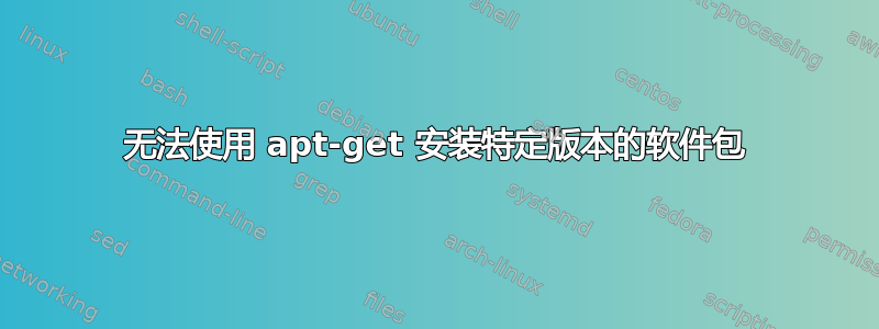 无法使用 apt-get 安装特定版本的软件包