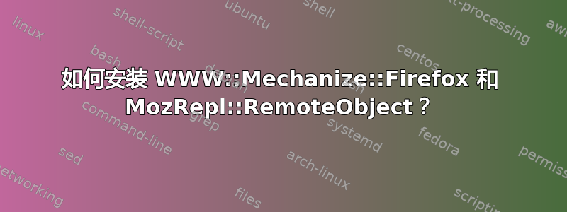 如何安装 WWW::Mechanize::Firefox 和 MozRepl::RemoteObject？