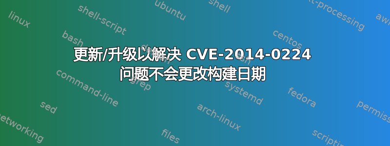 更新/升级以解决 CVE-2014-0224 问题不会更改构建日期