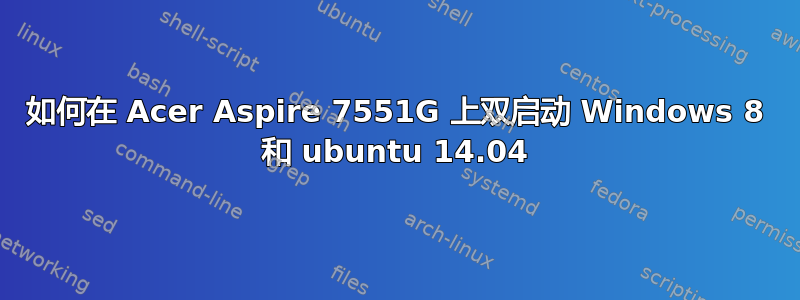 如何在 Acer Aspire 7551G 上双启动 Windows 8 和 ubuntu 14.04