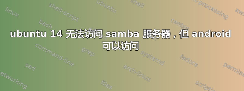 ubuntu 14 无法访问 samba 服务器，但 android 可以访问