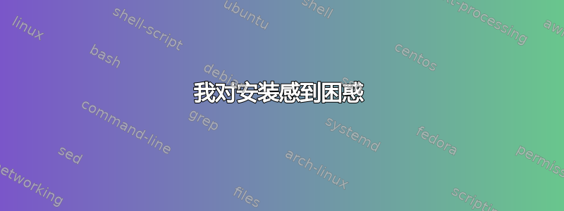 我对安装感到困惑