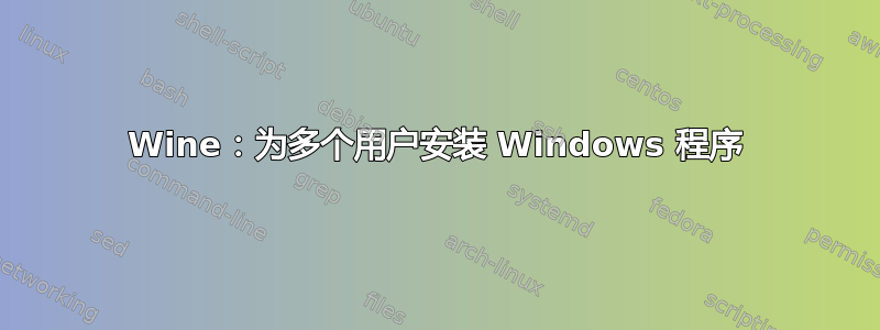 Wine：为多个用户安装 Windows 程序