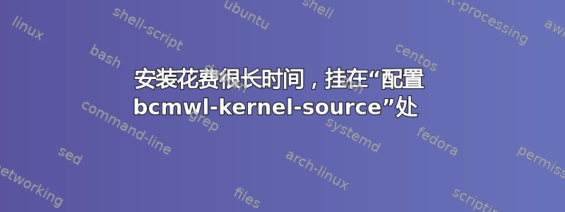 安装花费很长时间，挂在“配置 bcmwl-kernel-source”处 