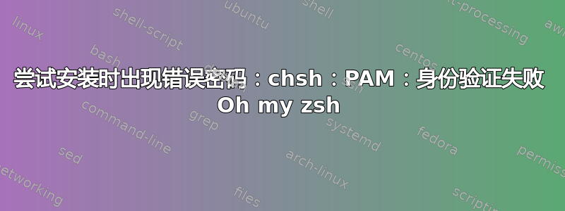 尝试安装时出现错误密码：chsh：PAM：身份验证失败 Oh my zsh