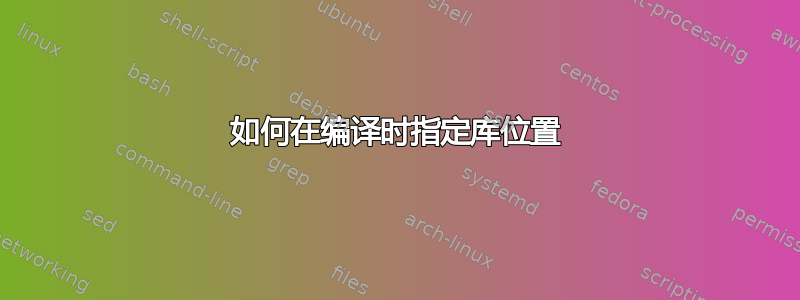 如何在编译时指定库位置