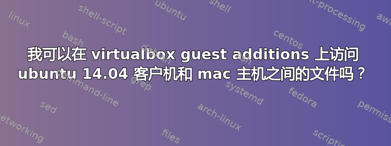 我可以在 virtualbox guest additions 上访问 ubuntu 14.04 客户机和 mac 主机之间的文件吗？