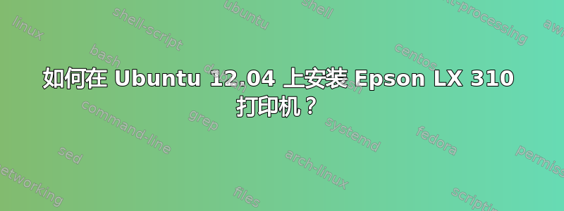 如何在 Ubuntu 12.04 上安装 Epson LX 310 打印机？