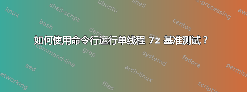 如何使用命令行运行单线程 7z 基准测试？