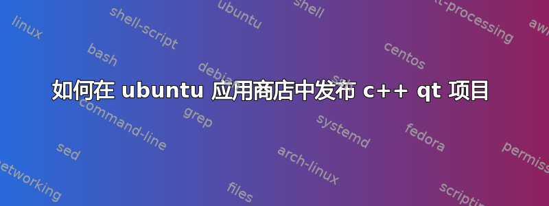 如何在 ubuntu 应用商店中发布 c++ qt 项目