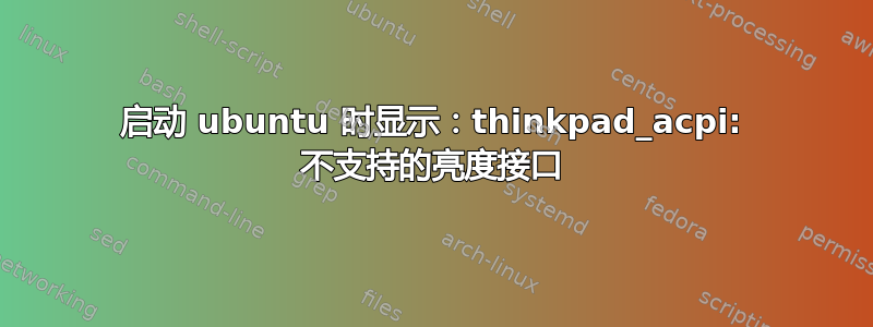 启动 ubuntu 时显示：thinkpad_acpi: 不支持的亮度接口