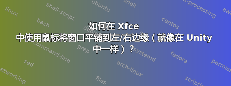 如何在 Xfce 中使用鼠标将窗口平铺到左/右边缘（就像在 Unity 中一样）？