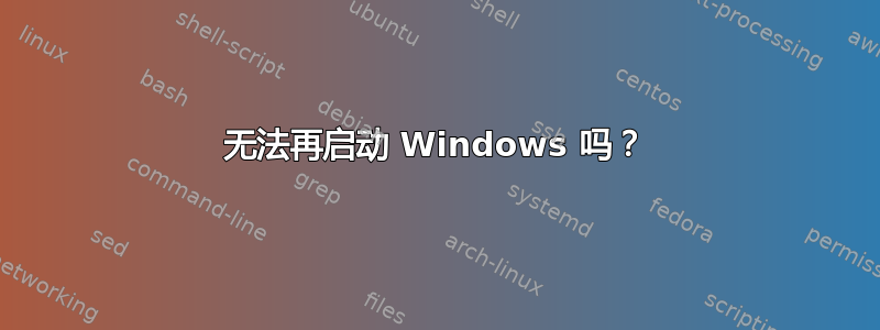 无法再启动 Windows 吗？