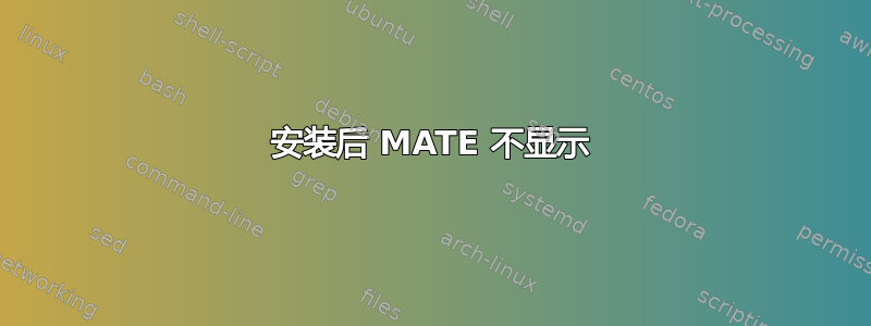 安装后 MATE 不显示