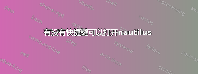 有没有快捷键可以打开nautilus