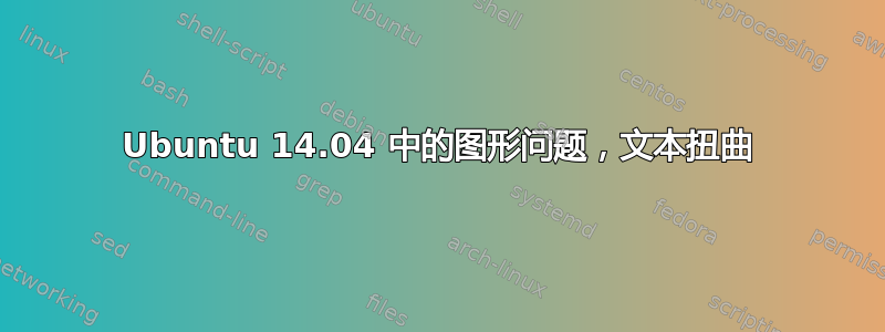 Ubuntu 14.04 中的图形问题，文本扭曲