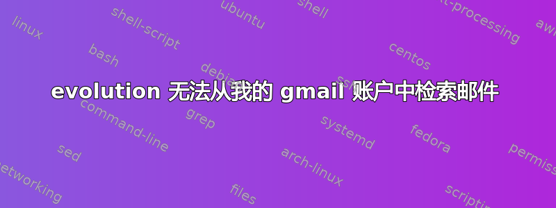 evolution 无法从我的 gmail 账户中检索邮件