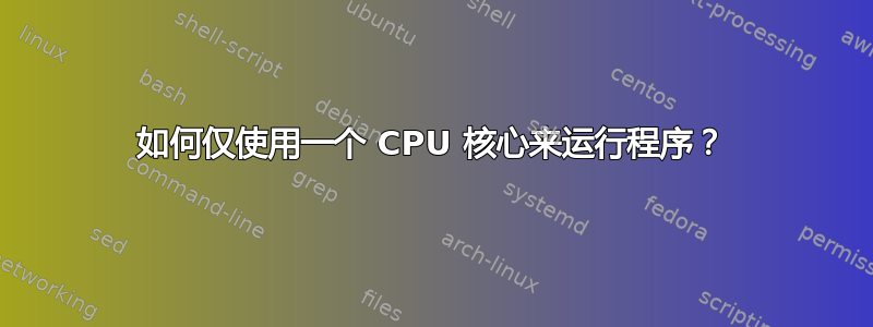 如何仅使用一个 CPU 核心来运行程序？