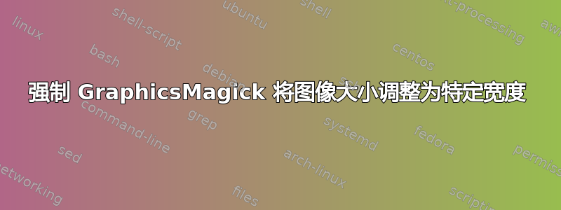 强制 GraphicsMagick 将图像大小调整为特定宽度