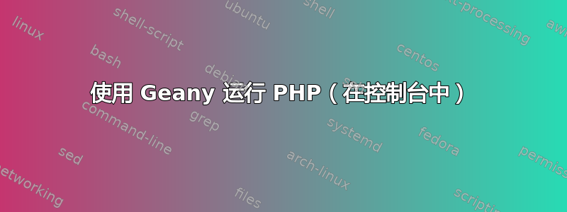 使用 Geany 运行 PHP（在控制台中）