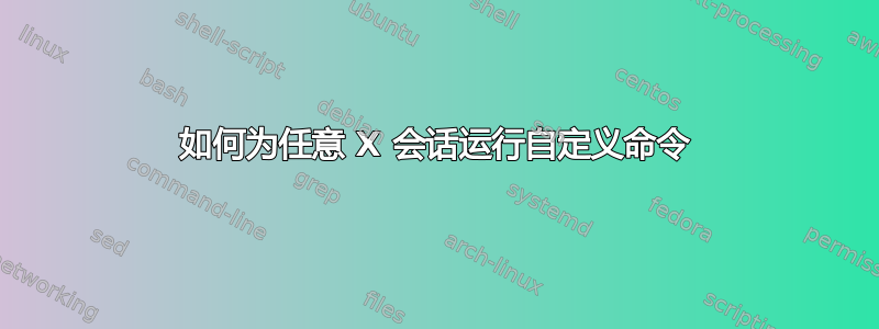 如何为任意 X 会话运行自定义命令