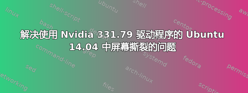 解决使用 Nvidia 331.79 驱动程序的 Ubuntu 14.04 中屏幕撕裂的问题