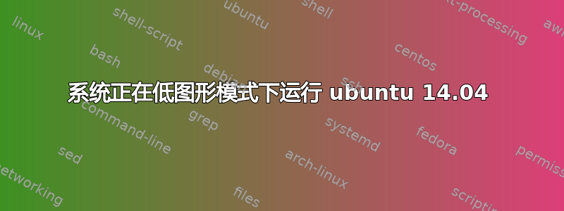 系统正在低图形模式下运行 ubuntu 14.04