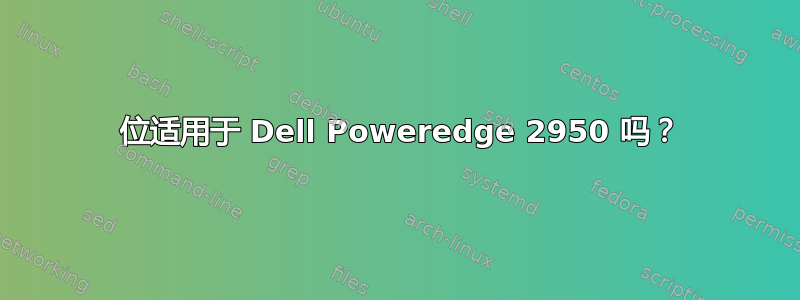 64 位适用于 Dell Poweredge 2950 吗？