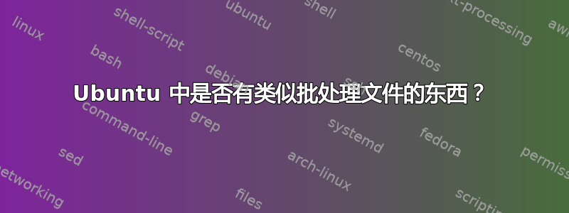 Ubuntu 中是否有类似批处理文件的东西？