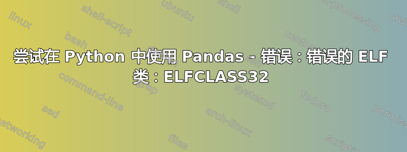 尝试在 Python 中使用 Pandas - 错误：错误的 ELF 类：ELFCLASS32