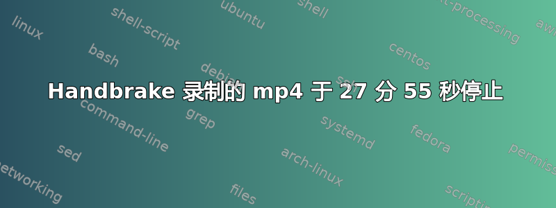 Handbrake 录制的 mp4 于 27 分 55 秒停止