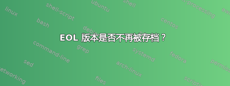 EOL 版本是否不再被存档？