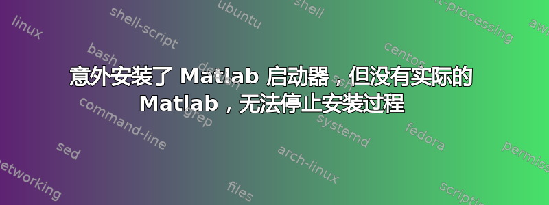 意外安装了 Matlab 启动器，但没有实际的 Matlab，无法停止安装过程