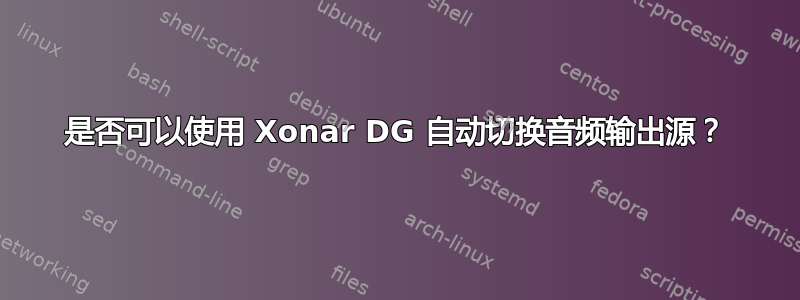 是否可以使用 Xonar DG 自动切换音频输出源？