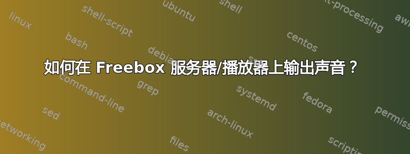 如何在 Freebox 服务器/播放器上输出声音？