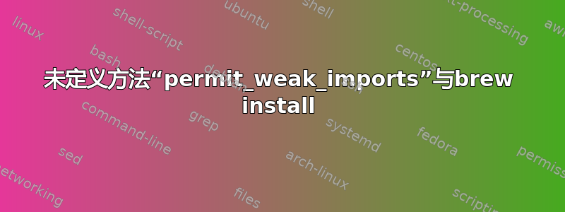 未定义方法“permit_weak_imports”与brew install