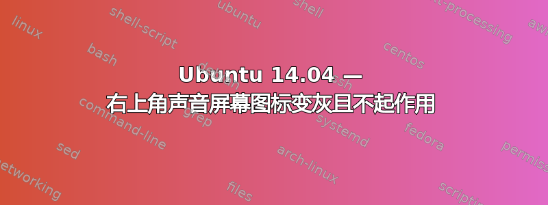 Ubuntu 14.04 — 右上角声音屏幕图标变灰且不起作用