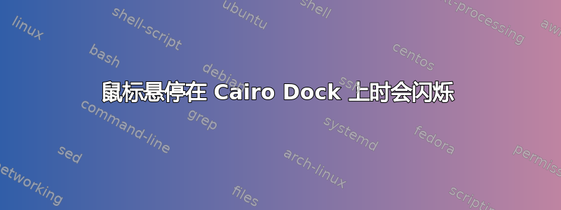 鼠标悬停在 Cairo Dock 上时会闪烁