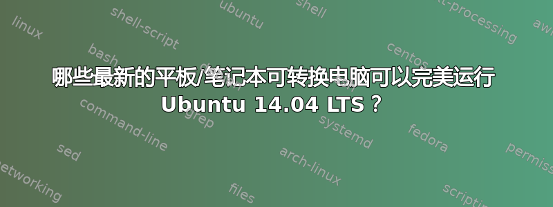 哪些最新的平板/笔记本可转换电脑可以完美运行 Ubuntu 14.04 LTS？