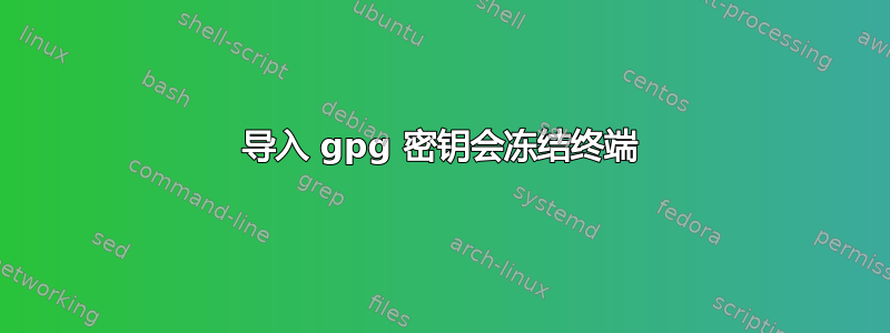 导入 gpg 密钥会冻结终端