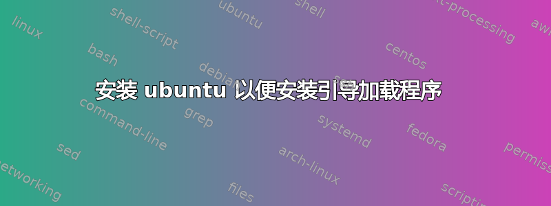 安装 ubuntu 以便安装引导加载程序 