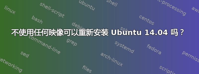 不使用任何映像可以重新安装 Ubuntu 14.04 吗？